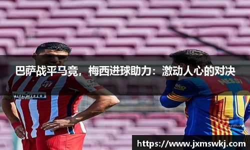 巴萨战平马竞，梅西进球助力：激动人心的对决