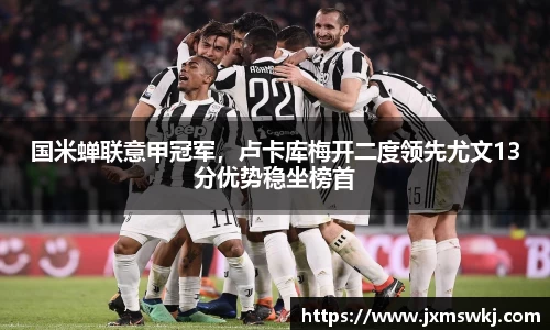 国米蝉联意甲冠军，卢卡库梅开二度领先尤文13分优势稳坐榜首