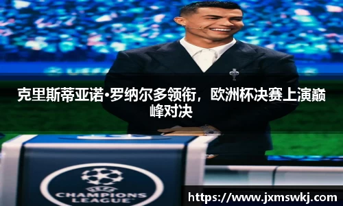 克里斯蒂亚诺·罗纳尔多领衔，欧洲杯决赛上演巅峰对决