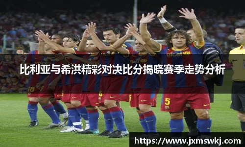 比利亚与希洪精彩对决比分揭晓赛季走势分析