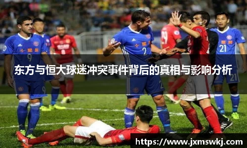 东方与恒大球迷冲突事件背后的真相与影响分析