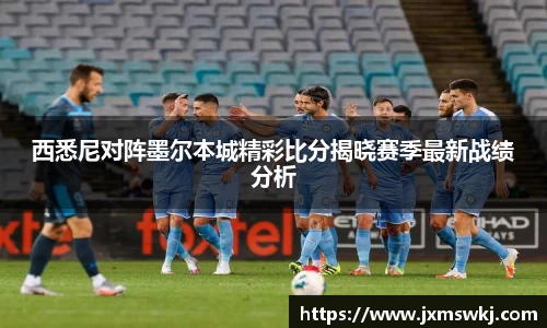 西悉尼对阵墨尔本城精彩比分揭晓赛季最新战绩分析