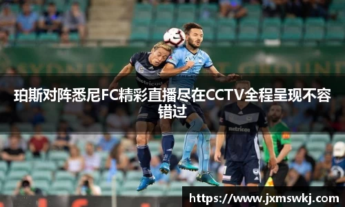 珀斯对阵悉尼FC精彩直播尽在CCTV全程呈现不容错过