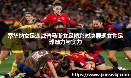 蒂华纳女足迎战普马斯女足精彩对决展现女性足球魅力与实力